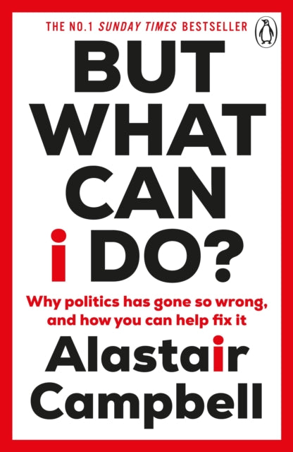 But What Can I Do?, Why Politics Has Gone So Wrong, and How You Can Help Fix It 9781804943137 Alastair Campbell