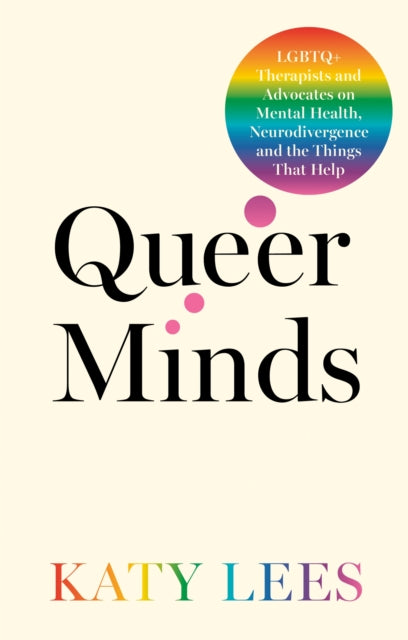 Queer Minds, LGBTQ+ Therapists and Advocates on Mental Health, Neurodivergence, and the Things That Help 9781805011811 LEES, KATY