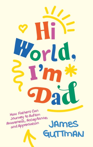 Hi World, I'm Dad, How Fathers Can Journey to Autism Awareness, Acceptance, and Appreciation