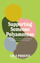 Supporting Someone Polyamorous, FAQs About Non-Monogamy and Allyship for Family, Friends and Loved Ones 9781805018605 Lola Phoenix