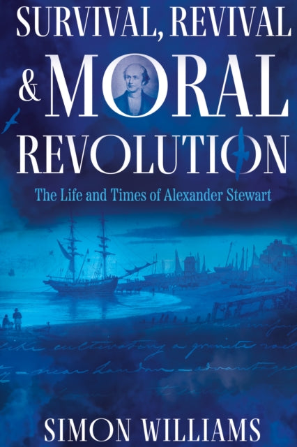 Book cover of: Survival, Revival and Moral Revolution: the Life and Times of Alexander Stewart. By: Simon Williams