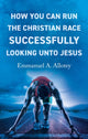 Book cover of: How You Can Run The Christian Race Successfully Looking Unto Jesus. By: Emmanuel Allotey