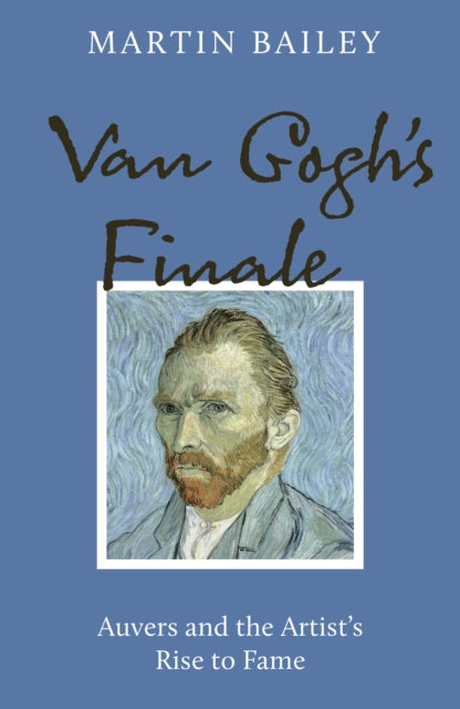 Van Gogh's Finale, Auvers and the Artist's Rise to Fame