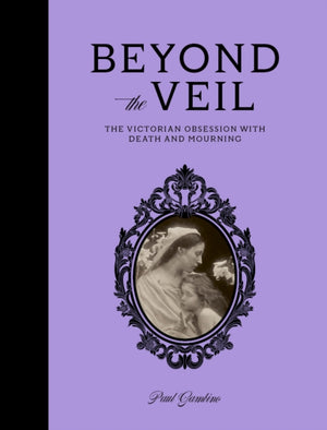 Beyond the Veil, The Victorian Obsession With Mourning and Death