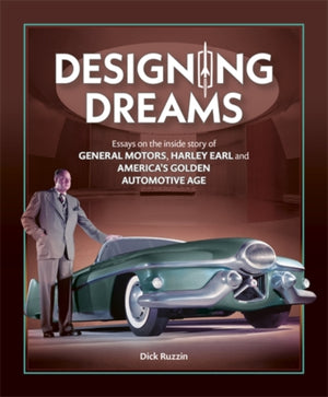 Designing Dreams, Essays on the Inside Story of Gm, Harley Earl and America's Golden Automotive Age