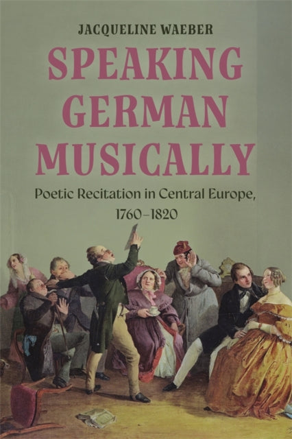 Book cover of: Speaking German Musically: Poetic Recitation in Central Europe, 1760-1820. By: Jacqueline Waeber