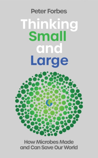 Thinking Small and Large, How Microbes Made and Can Save Our World 9781837731701 Peter Forbes