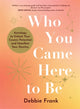 Book cover of: Who You Came Here to Be. By: Debbie Frank