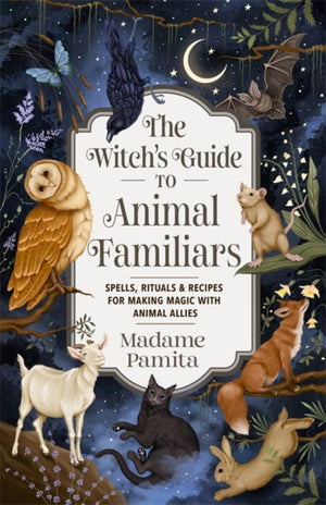 Witch's Guide to Animal Familiars, Spells, Rituals & Recipes for Making Magic with Animal Allies