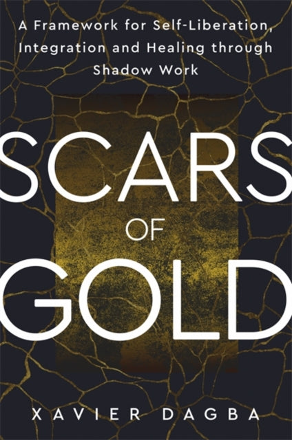 Scars of Gold, A Framework for Self-Liberation, Integration and Healing through Shadow Work 9781837824342 Xavier Dagba