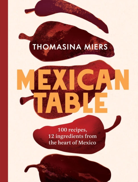 Mexican Table, 100 Recipes, 12 Everyday Ingredients From the Heart of Mexico 9781837833900 Thomasina Miers