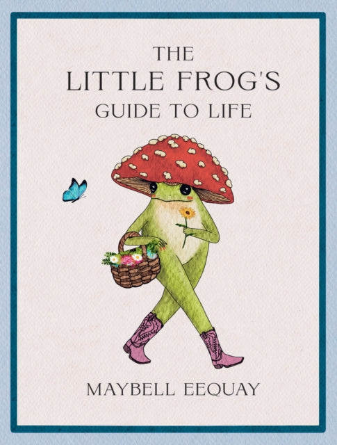 Little Frog's Guide to Life, Love, Advice and Inspiration for Every Day from the Internet’s Beloved Mushroom Frog 9781837994731 Maybell Eequay