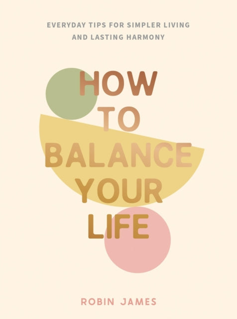How to Balance Your Life, Everyday Tips for Simpler Living and Lasting Harmony 9781837995059 Robin James