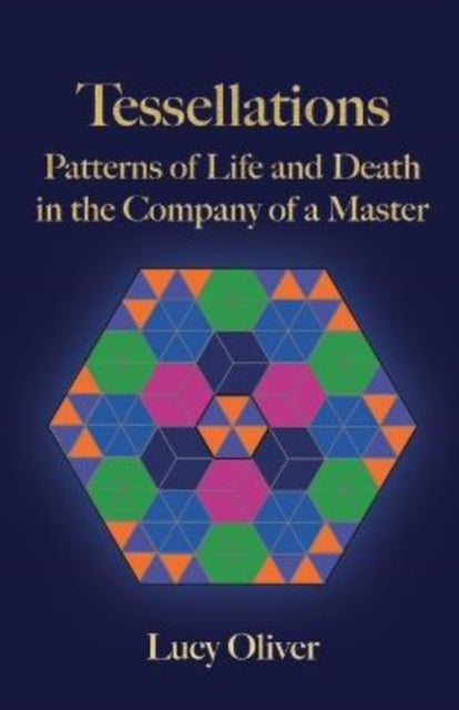 Tessellations, Patterns of Life and Death in the Company of a Master 9781838592943 Lucy Oliver