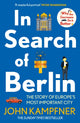 In Search Of Berlin, The Story of Europe's Most Important City 9781838954840 John Kampfner