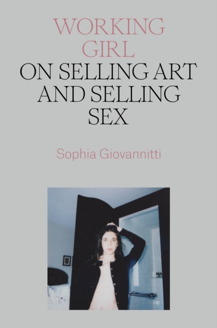 Working Girl, On Selling Art and Selling Sex 9781839766701 Sophia Giovannitti