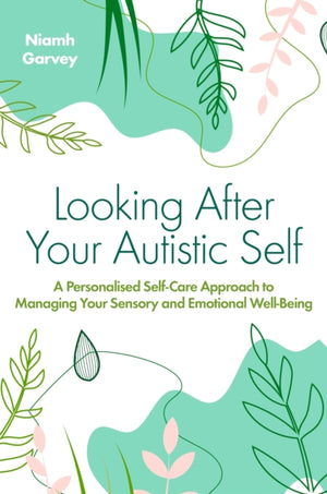 Looking After Your Autistic Self, A Personalised Self-Care Approach to Managing Your Sensory and Emotional Well-Being