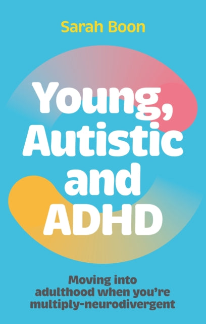 Young, Autistic and ADHD, Moving into adulthood when you’re multiply-neurodivergent