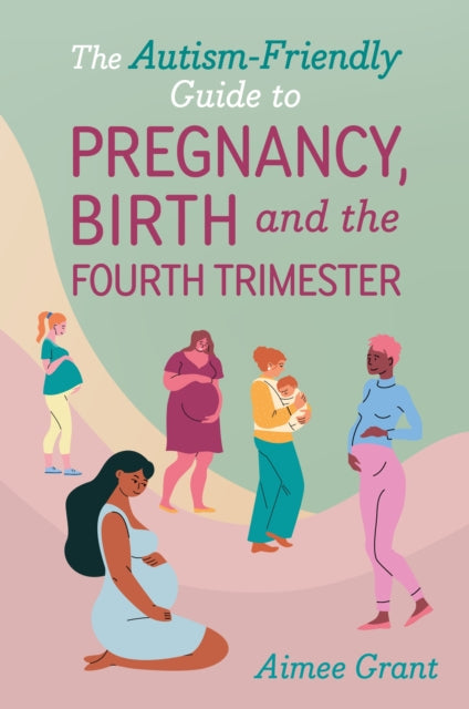 Autism-Friendly Guide to Pregnancy, Birth and the Fourth Trimester 9781839978609 Aimee Grant