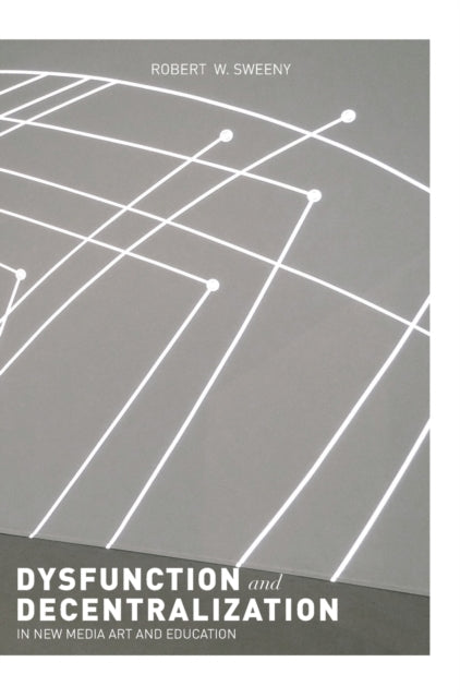 Book cover of: Dysfunction and Decentralization in New Media Art and Education. By: Robert W. Sweeny