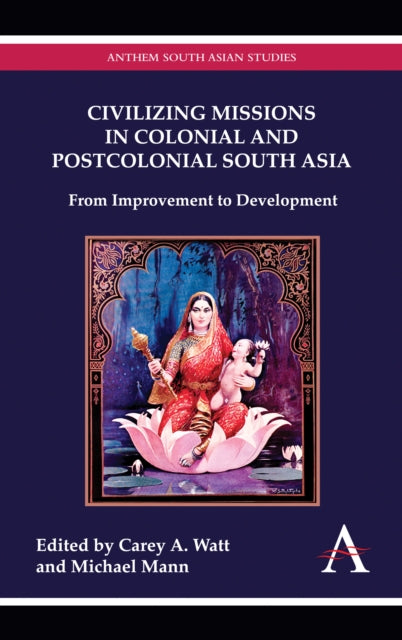 Book cover of: Civilizing Missions in Colonial and Postcolonial South Asia. By: Carey Anthony Watt