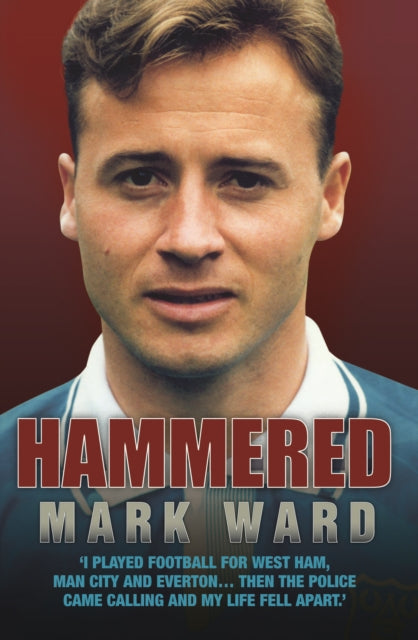 Book cover of: Hammered - I Played Football for West Ham, Man City and Everton… Then the Police Came Calling and My Life Fell Apart. By: Mark Ward