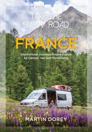 Take the Slow Road: France, Inspirational Journeys Round France by Camper Van and Motorhome