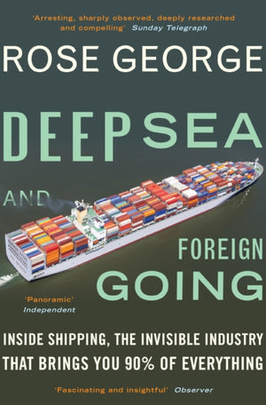 Deep Sea and Foreign Going, Inside Shipping, the Invisible Industry that Brings You 90% of Everything