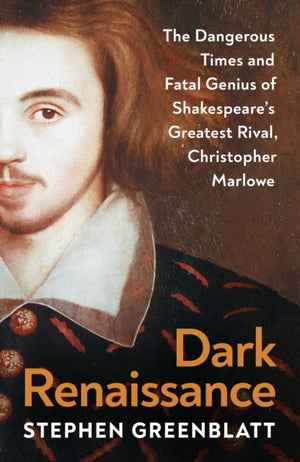 Dark Renaissance, The Dangerous Times and Fatal Genius of Shakespeare’s Greatest Rival, Christopher Marlowe