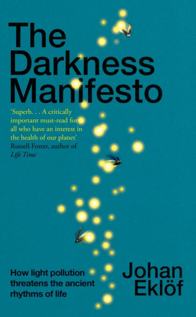 Darkness Manifesto, How light pollution threatens the ancient rhythms of life 9781847927156 Johan Eklöf