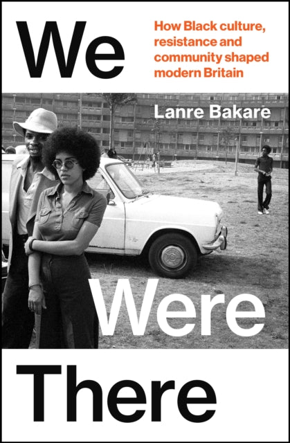 We Were There, How Black culture, resistance and community shaped modern Britain 9781847927477 Lanre Bakare