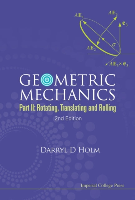 Book cover of: Geometric Mechanics - Part Ii: Rotating, Translating And Rolling (2nd Edition). By: Darryl D. Holm