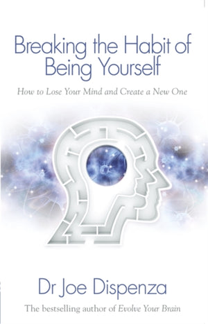 Breaking the Habit of Being Yourself, How to Lose Your Mind and Create a New One