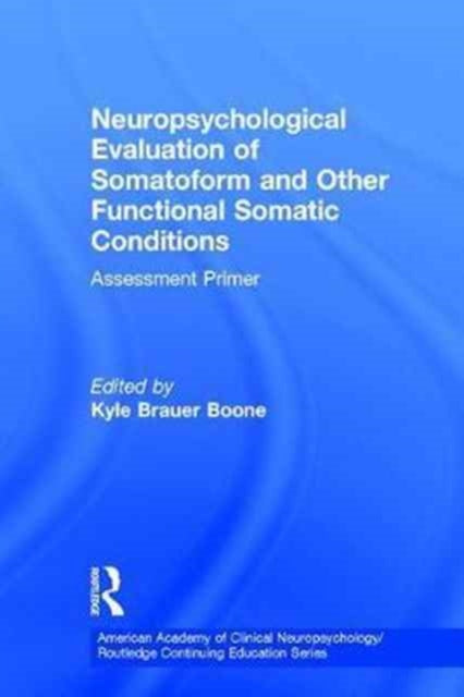 Book cover of: Neuropsychological Evaluation of Somatoform and Other Functional Somatic Conditions. By: Kyle Brauer Boone
