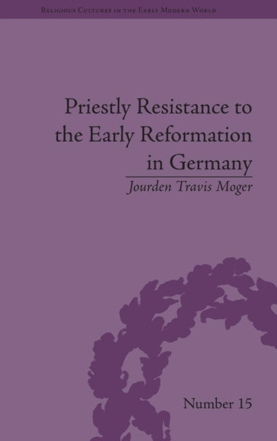 Book cover of: Priestly Resistance to the Early Reformation in Germany. By: Jourden Travis Moger
