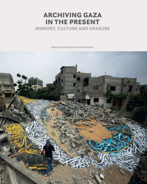 Archiving Gaza in the Present, The Power of Bearing Witness at a Time of War and Destruction 9781849250979 MATAR, DINA (ED)