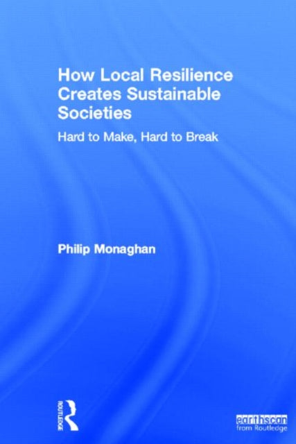 Book cover of: How Local Resilience Creates Sustainable Societies. By: Philip Monaghan