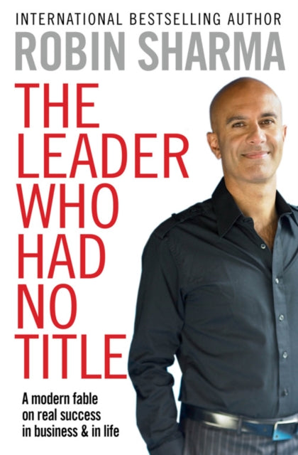 Leader Who Had No Title, A Modern Fable on Real Success in Business and in Life 9781849833844 Robin S. Sharma