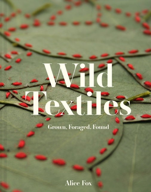 Wild Textiles, Grown, Foraged, Found 9781849947879 Alice Fox