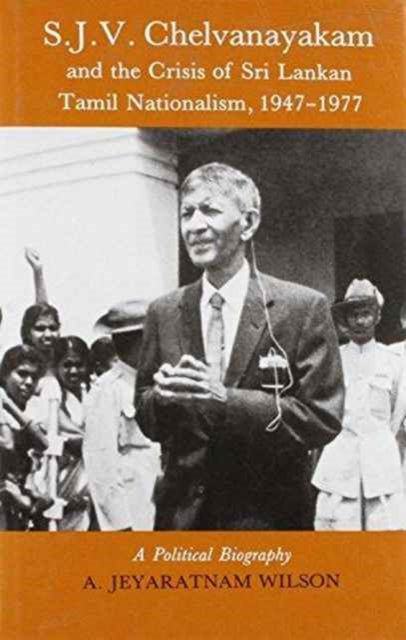 Book cover of: S.J.V.Chelvanayakam and the Crisis of Sri Lankan Tamil Nationalism, 1947-77. By: A.Jeyaratnam Wilson