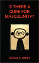 Book cover of: Is There a Cure for Masculinity?. By: Adam Jukes