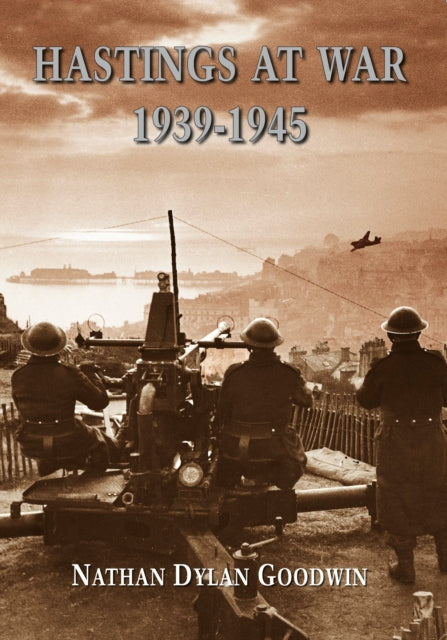 Book cover of: Hastings at War 1939-1945. By: Nathan Dylan Goodwin