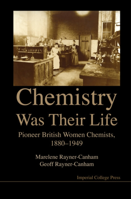 Book cover of: Chemistry Was Their Life: Pioneering British Women Chemists, 1880-1949. By: Marelene F. Rayner-Canham