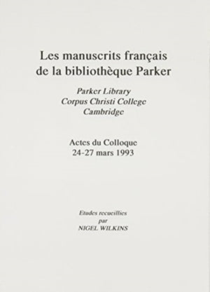 Manuscrits Francais de la Bibliotheque Parker [Les Parker Library, Corpus Christi College, Cambridge Actes du Colloque 24-27 Mars 1993