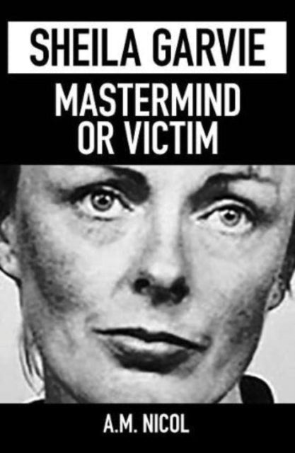 Book cover of: Sheila Garvie - Mastermind  or Victim. By: A.M. Nichol