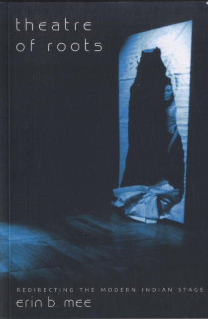 Book cover of: Theatre of Roots – Redirecting the Modern Indian Stage. By: Erin B. Mee