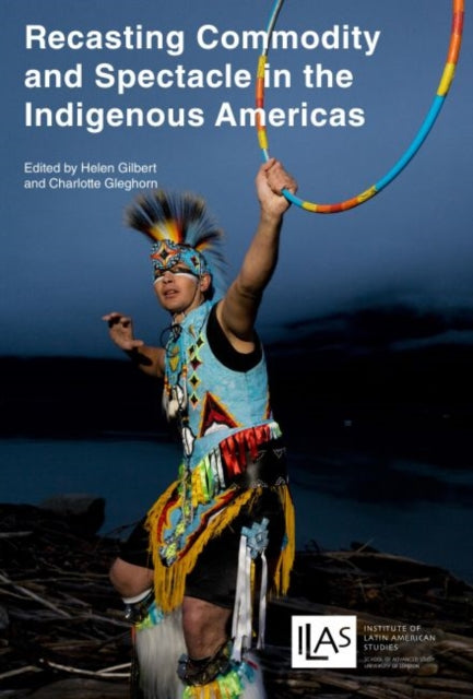 Book cover of: Recasting Commodity and Spectacle in the Indigenous Americas