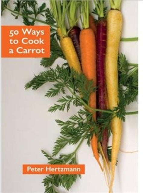 Book cover of: 50 Ways to Cook a Carrot. By: Peter Hertzmann
