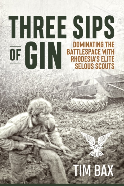 Three Sips of Gin, Dominating the Battlespace with Rhodesia's famed Selous Scouts 9781909384293 Timothy Bax