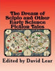 Book cover of: Dream of Scipio and the Other Early Science Fiction Tales. By: Lear, David (Science fiction editor)